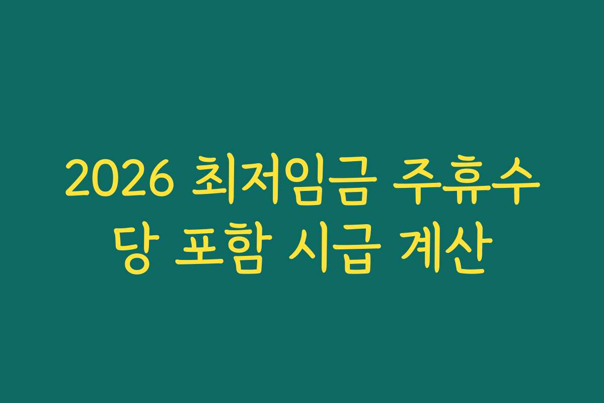 2026 최저임금 주휴수당 포함 시급 계산 2026 최저임금 주휴수당 포함 시급 계산