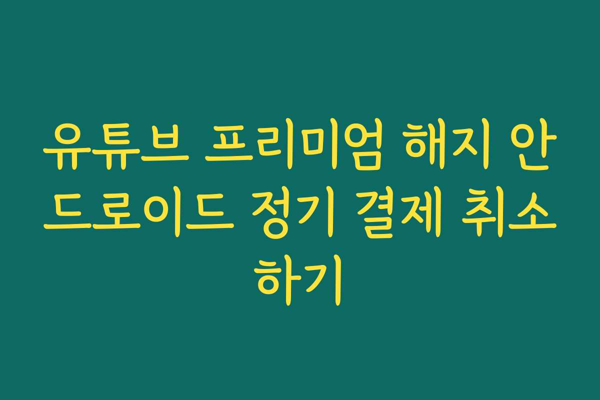 유튜브 프리미엄 해지 안드로이드 정기 결제 취소하기