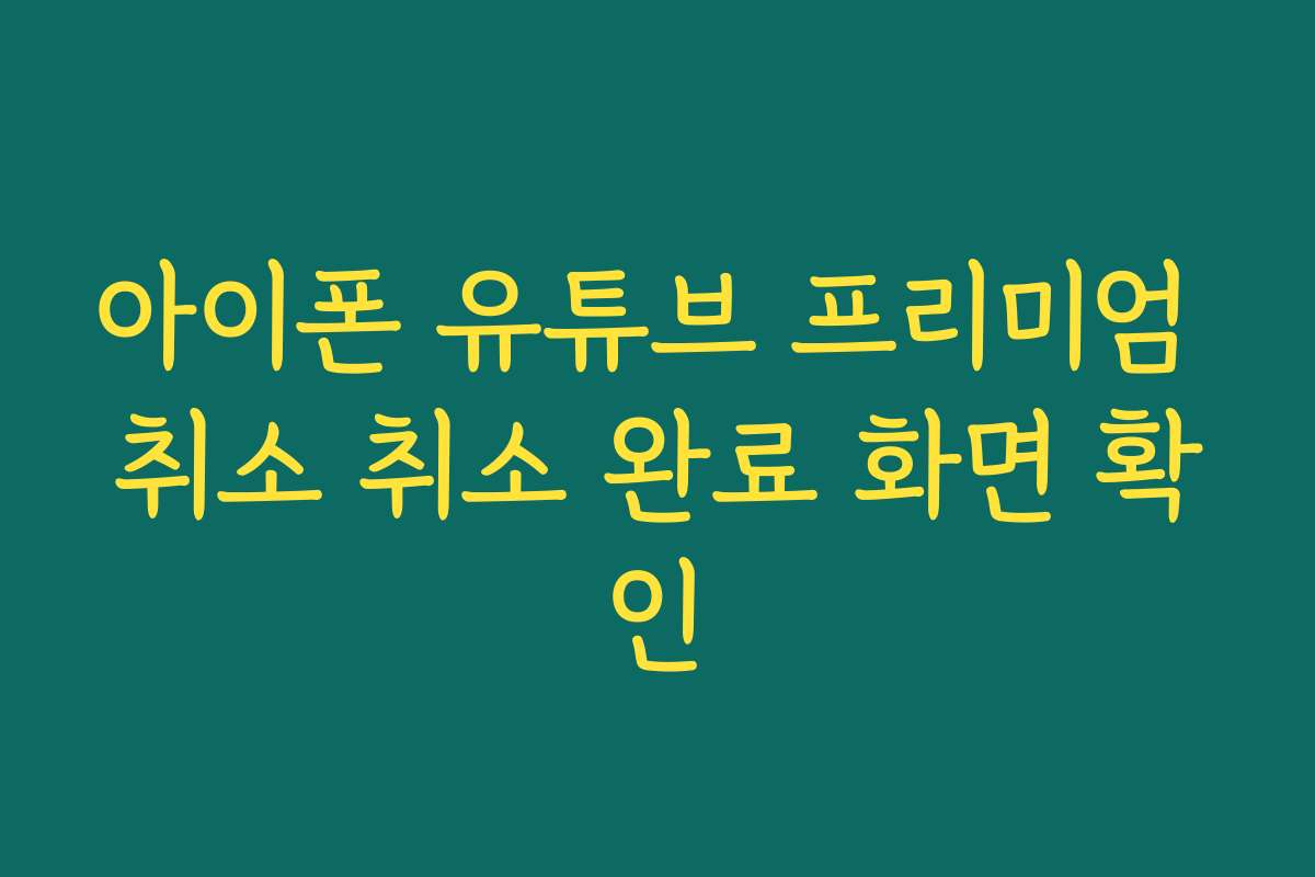 아이폰 유튜브 프리미엄 취소 취소 완료 화면 확인 아이폰 유튜브 프리미엄 취소 취소 완료 화면 확인