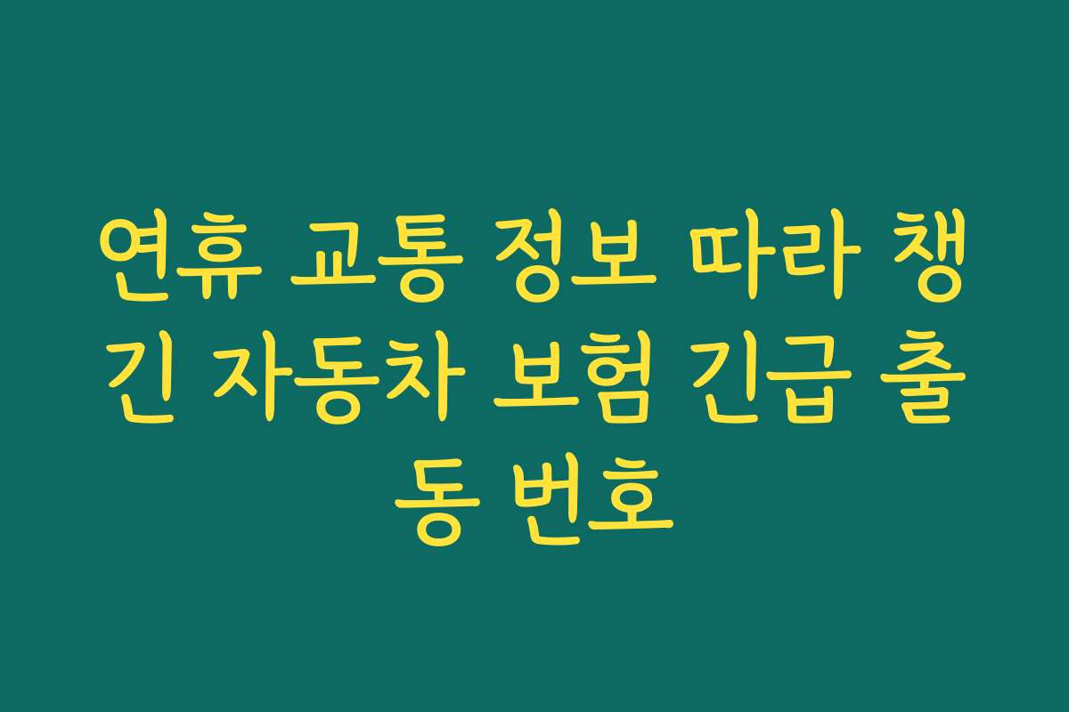 연휴 교통 정보 따라 챙긴 자동차 보험 긴급 출동 번호