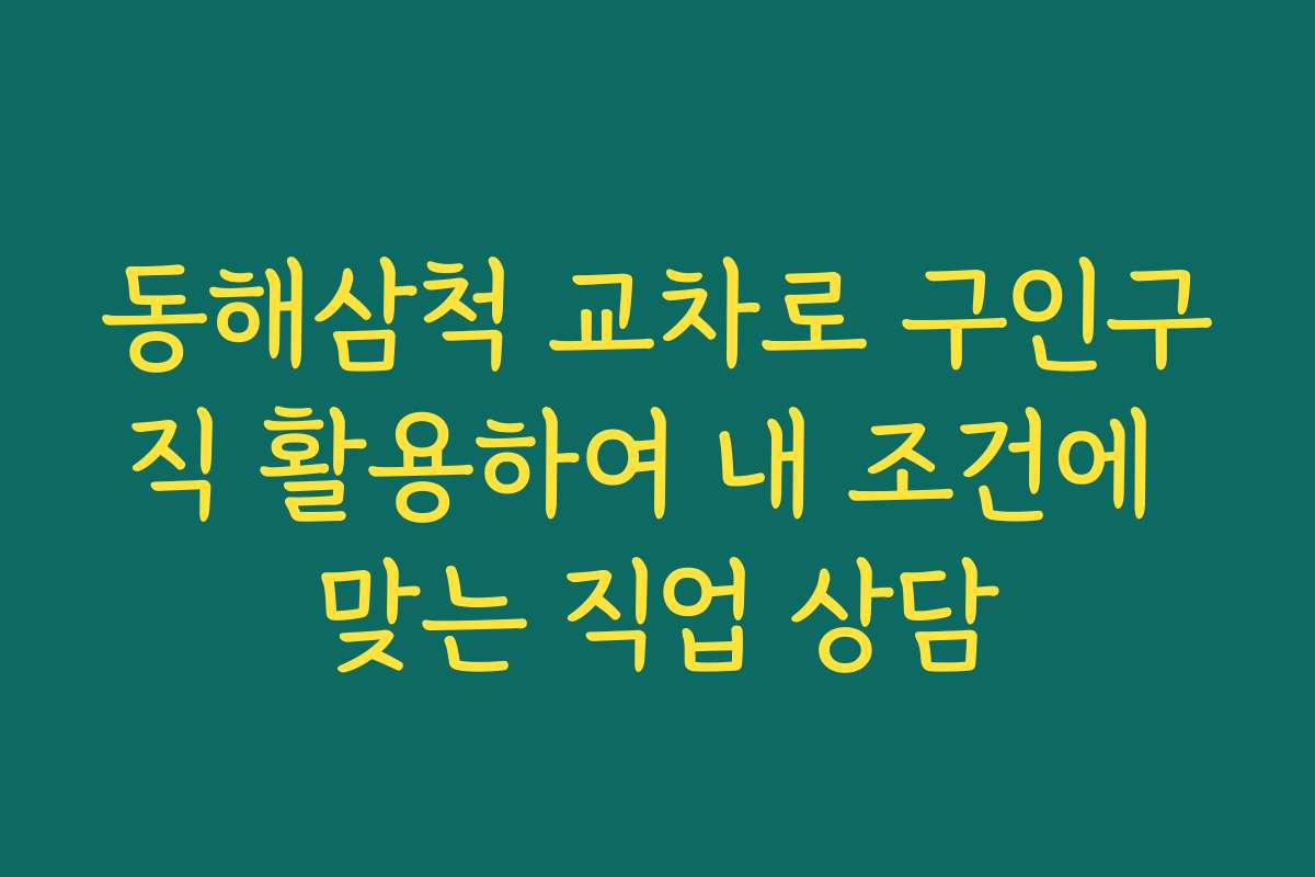 동해삼척 교차로 구인구직 활용하여 내 조건에 맞는 직업 상담 동해삼척 교차로 구인구직 활용하여 내 조건에 맞는 직업 상담