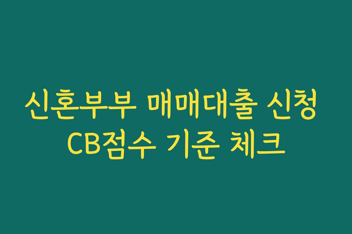 신혼부부 매매대출 신청 CB점수 기준 체크