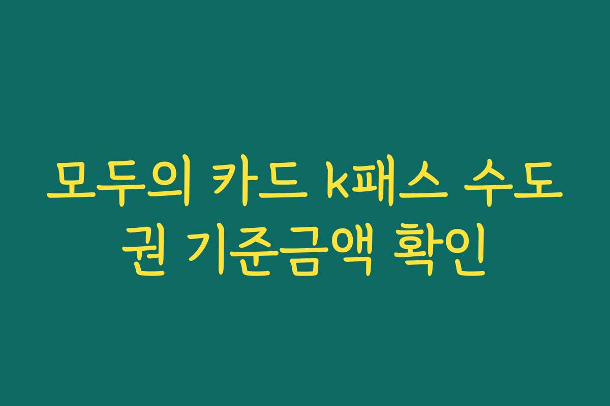 모두의 카드 k패스 수도권 기준금액 확인 모두의 카드 k패스 수도권 기준금액 확인