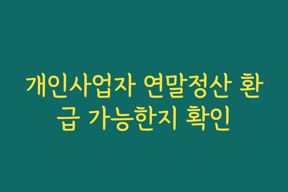 개인사업자 연말정산 환급 가능한지 확인 개인사업자 연말정산 환급 가능한지 확인