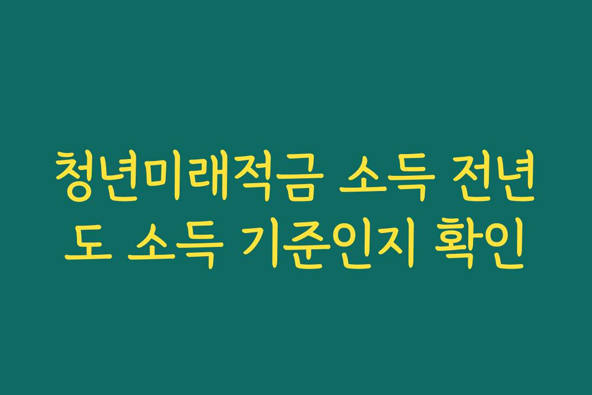 청년미래적금 소득 전년도 소득 기준인지 확인