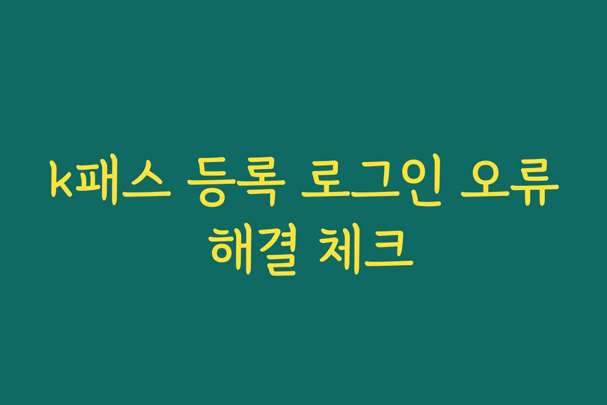 k패스 등록 로그인 오류 해결 체크
