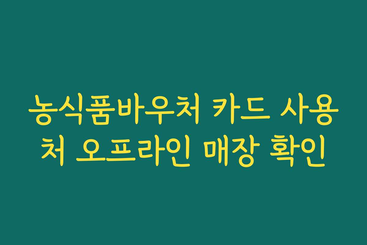 농식품바우처 카드 사용처 오프라인 매장 확인 농식품바우처 카드 사용처 오프라인 매장 확인