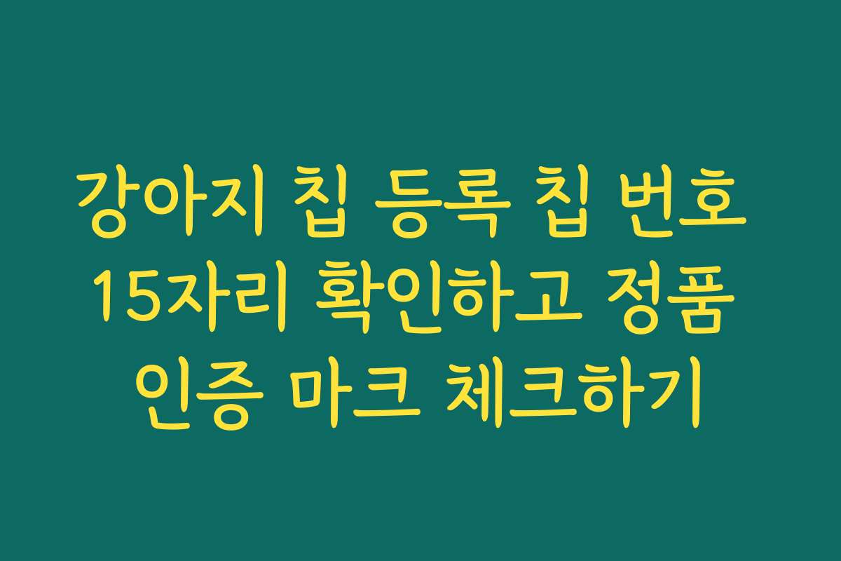 강아지 칩 등록 칩 번호 15자리 확인하고 정품 인증 마크 체크하기