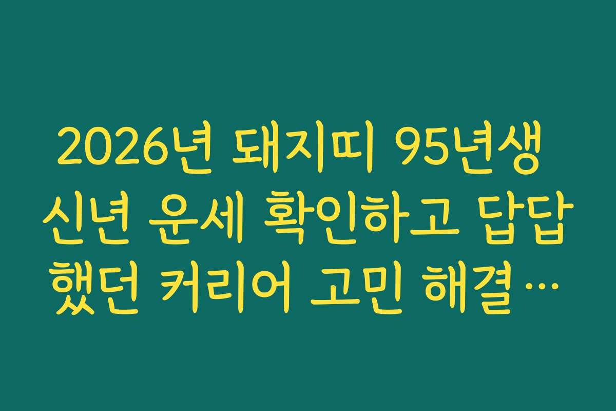 2026년 돼지띠 95년생 신년 운세 확인하고 답답했던 커리어 고민 해결하기