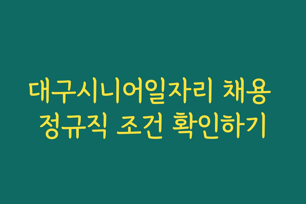대구시니어일자리 채용 정규직 조건 확인하기