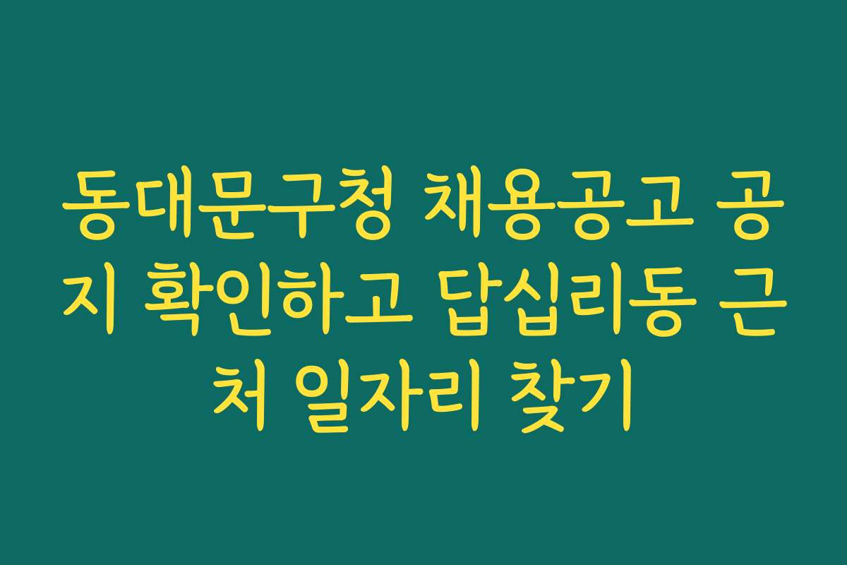 동대문구청 채용공고 공지 확인하고 답십리동 근처 일자리 찾기