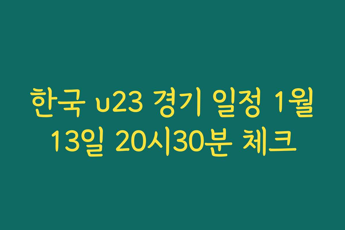 한국 u23 경기 일정 1월13일 20시30분 체크 한국 u23 경기 일정 1월13일 20시30분 체크