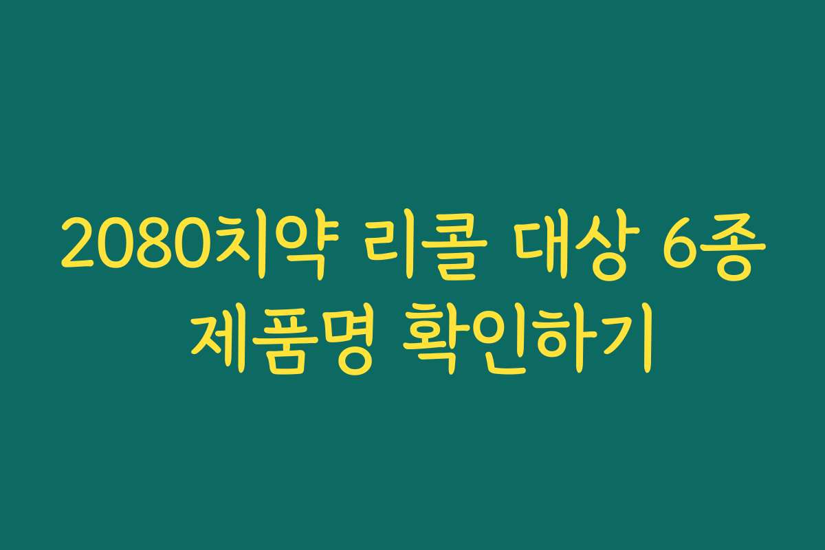 2080치약 리콜 대상 6종 제품명 확인하기