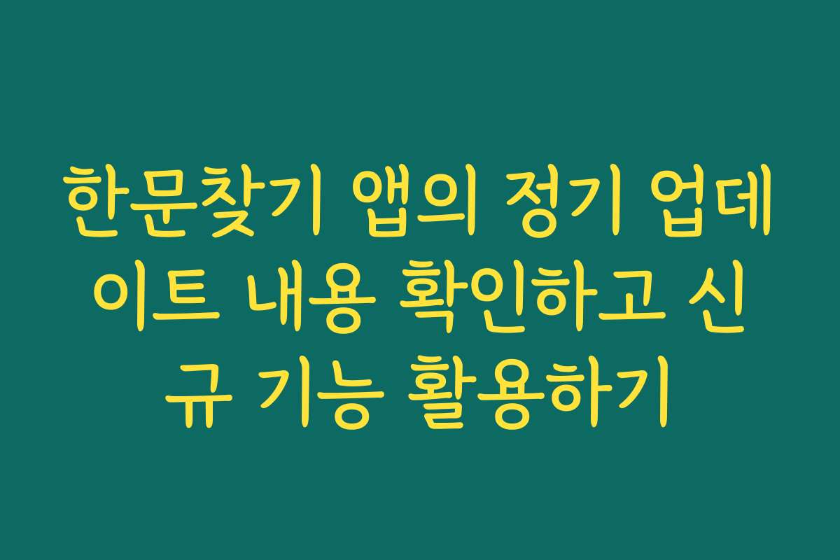 한문찾기 앱의 정기 업데이트 내용 확인하고 신규 기능 활용하기