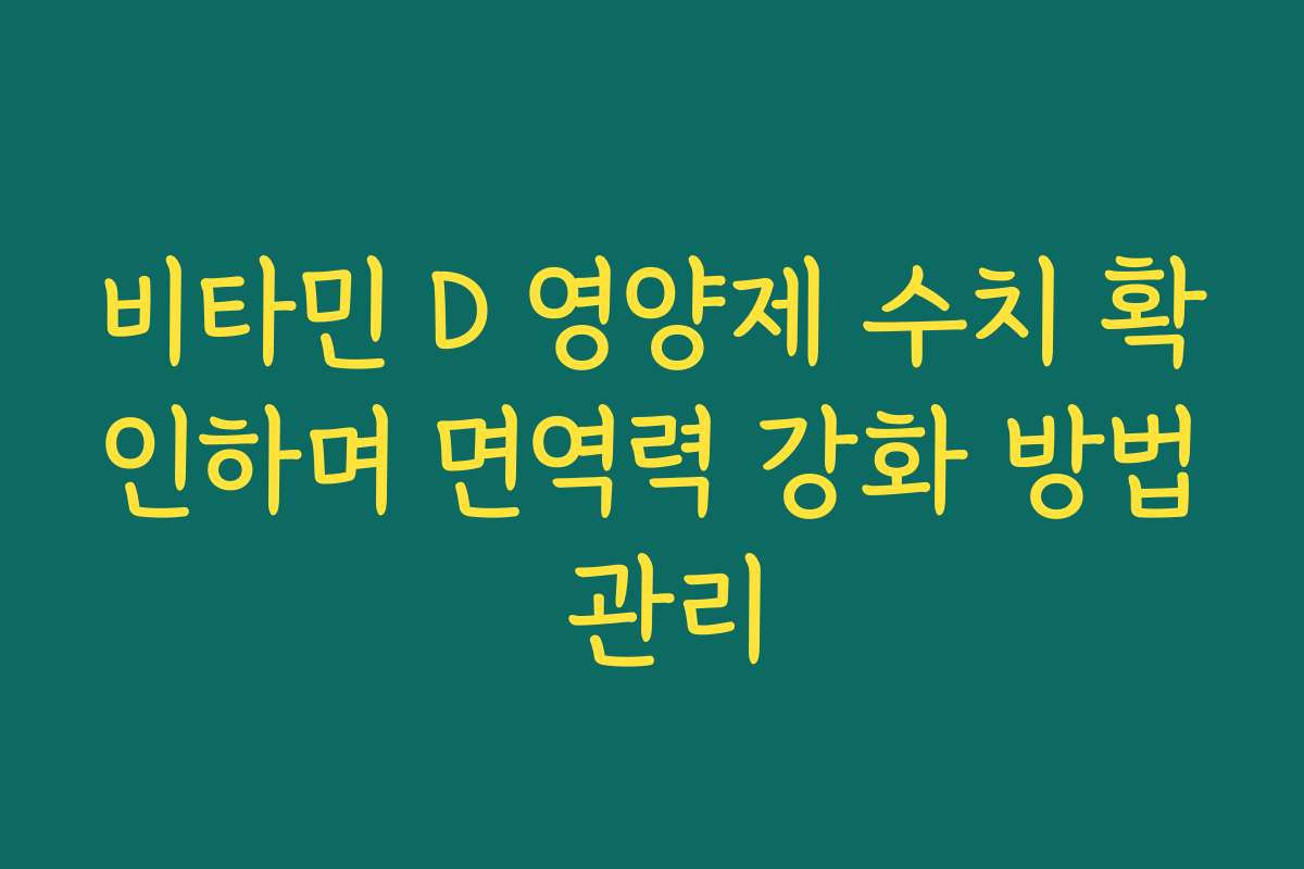 비타민 D 영양제 수치 확인하며 면역력 강화 방법 관리