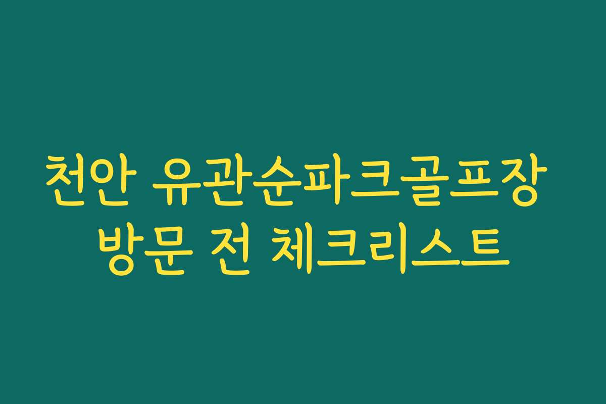 천안 유관순파크골프장 방문 전 체크리스트