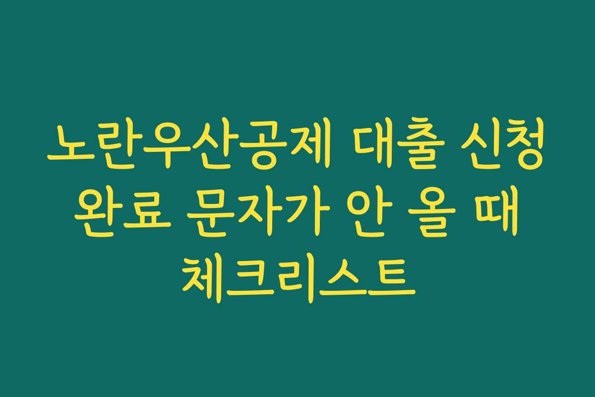 노란우산공제 대출 신청 완료 문자가 안 올 때 체크리스트
