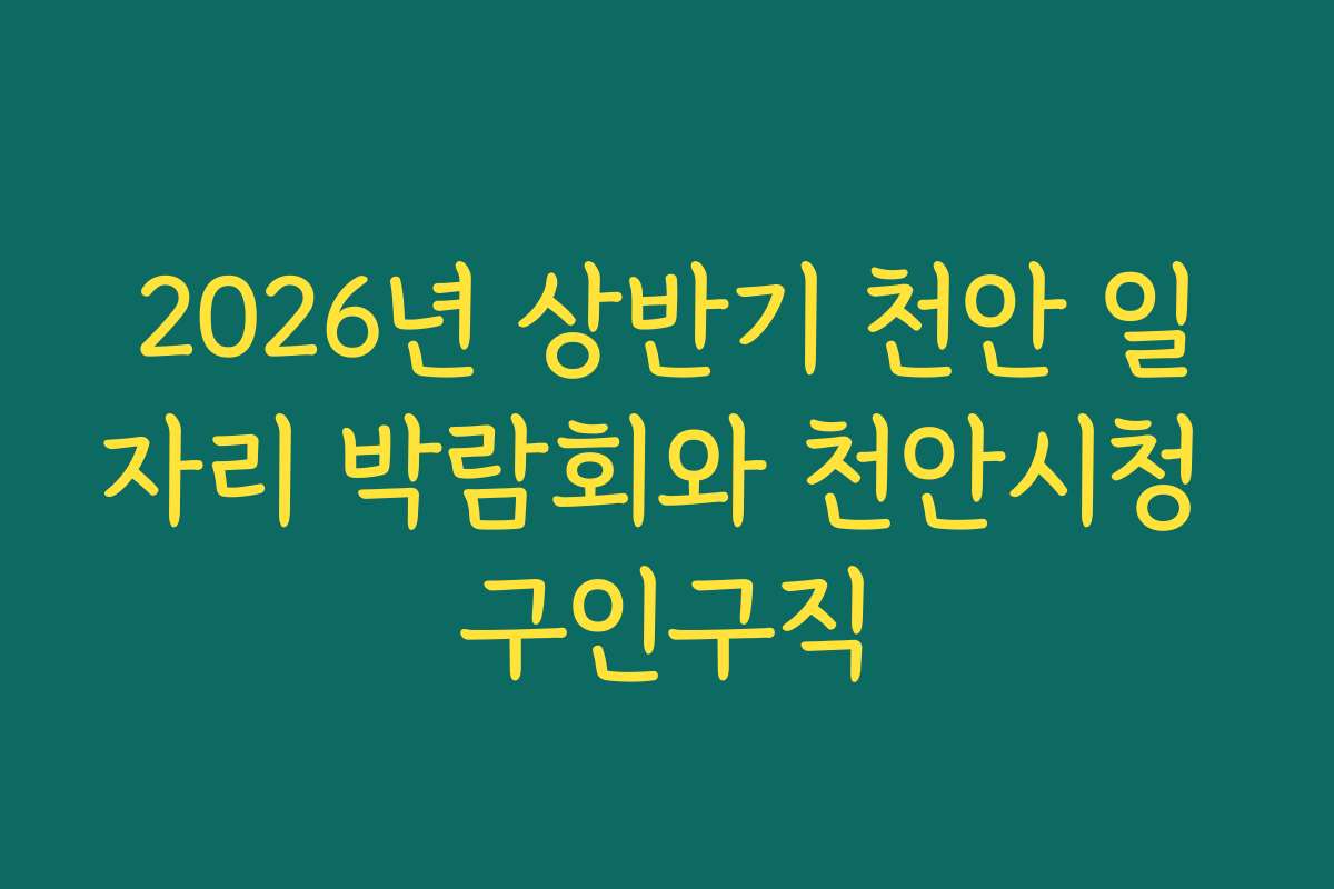 2026년 상반기 천안 일자리 박람회와 천안시청 구인구직 2026년 상반기 천안 일자리 박람회와 천안시청 구인구직