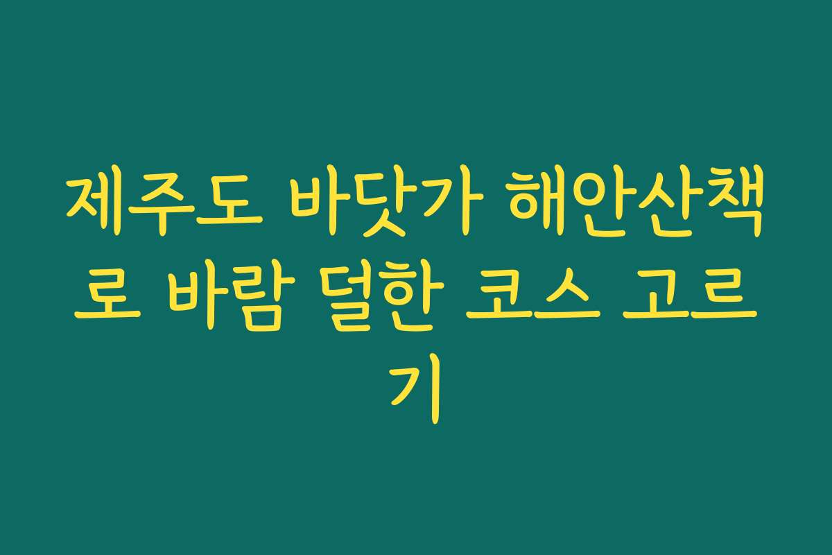 제주도 바닷가 해안산책로 바람 덜한 코스 고르기