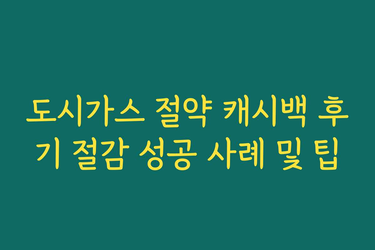 도시가스 절약 캐시백 후기 절감 성공 사례 및 팁 도시가스 절약 캐시백 후기 절감 성공 사례 및 팁