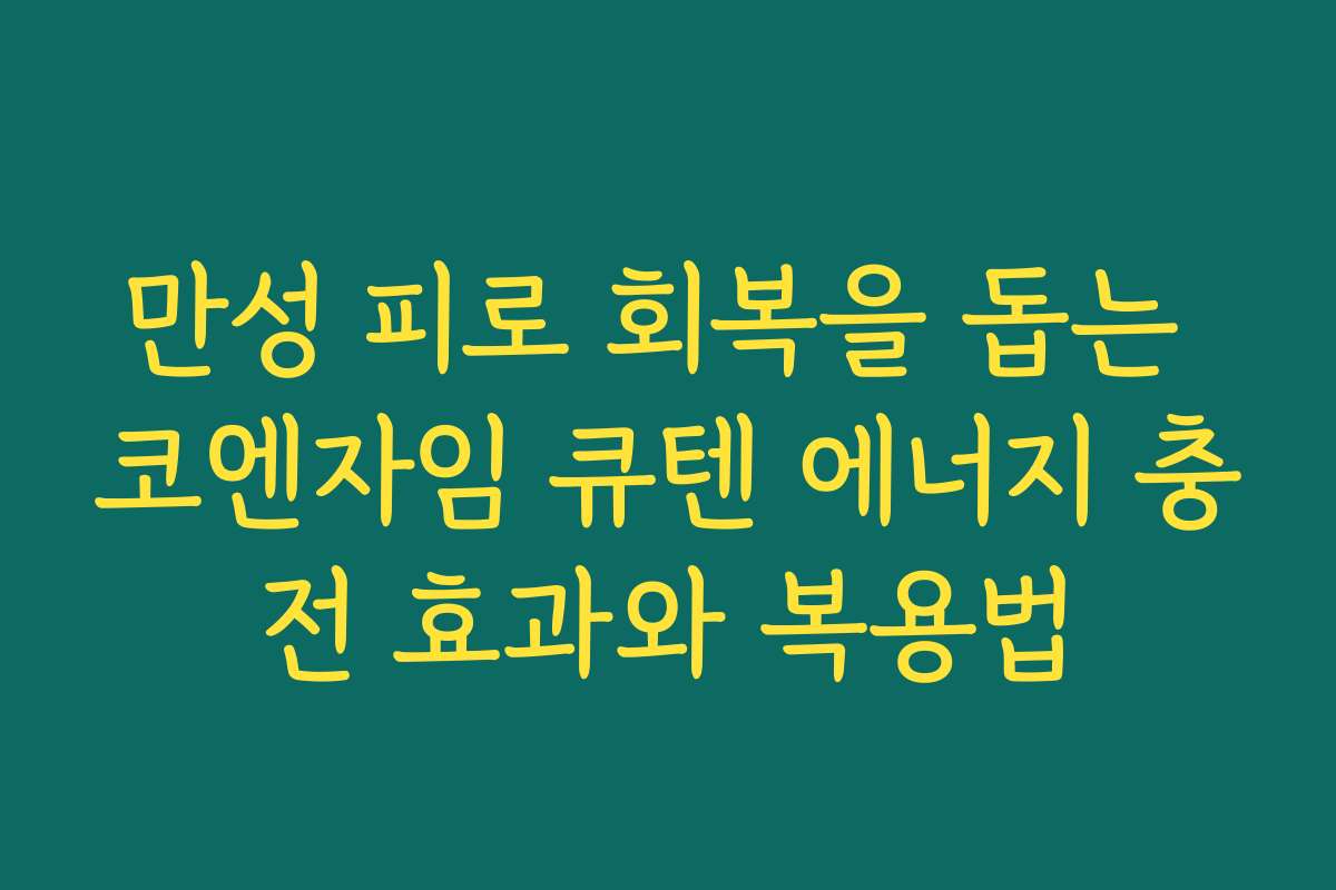 만성 피로 회복을 돕는 코엔자임 큐텐 에너지 충전 효과와 복용법