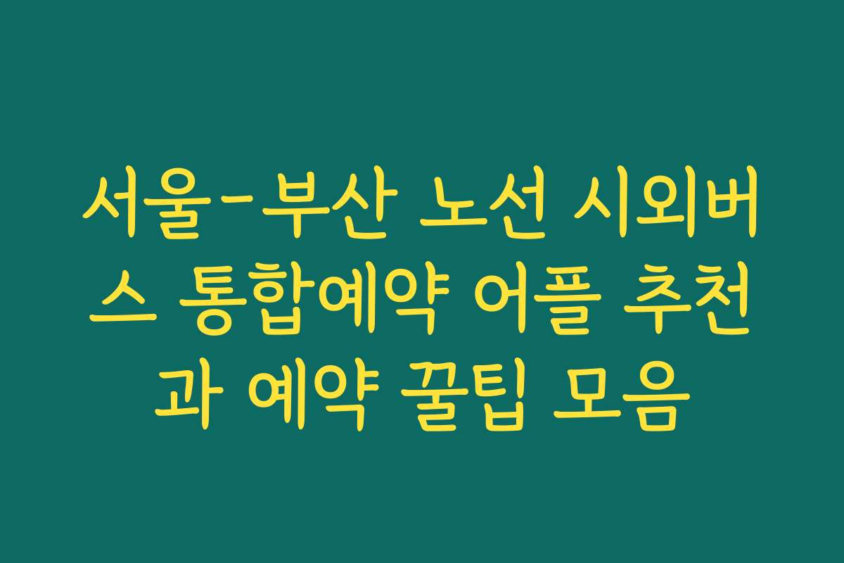 서울-부산 노선 시외버스 통합예약 어플 추천과 예약 꿀팁 모음 서울-부산 노선 시외버스 통합예약 어플 추천과 예약 꿀팁 모음