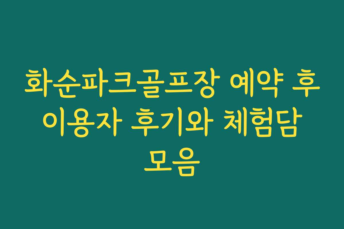 화순파크골프장 예약 후 이용자 후기와 체험담 모음 화순파크골프장 예약 후 이용자 후기와 체험담 모음