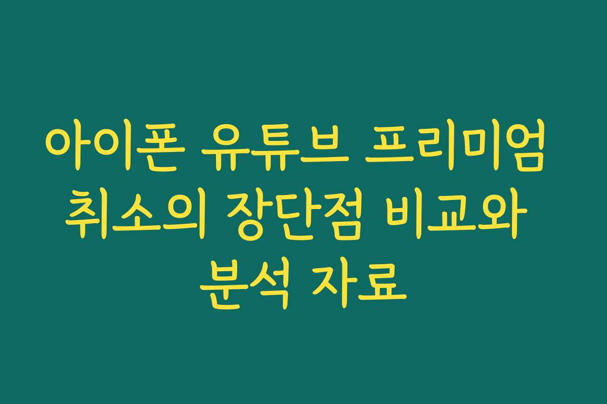 아이폰 유튜브 프리미엄 취소의 장단점 비교와 분석 자료