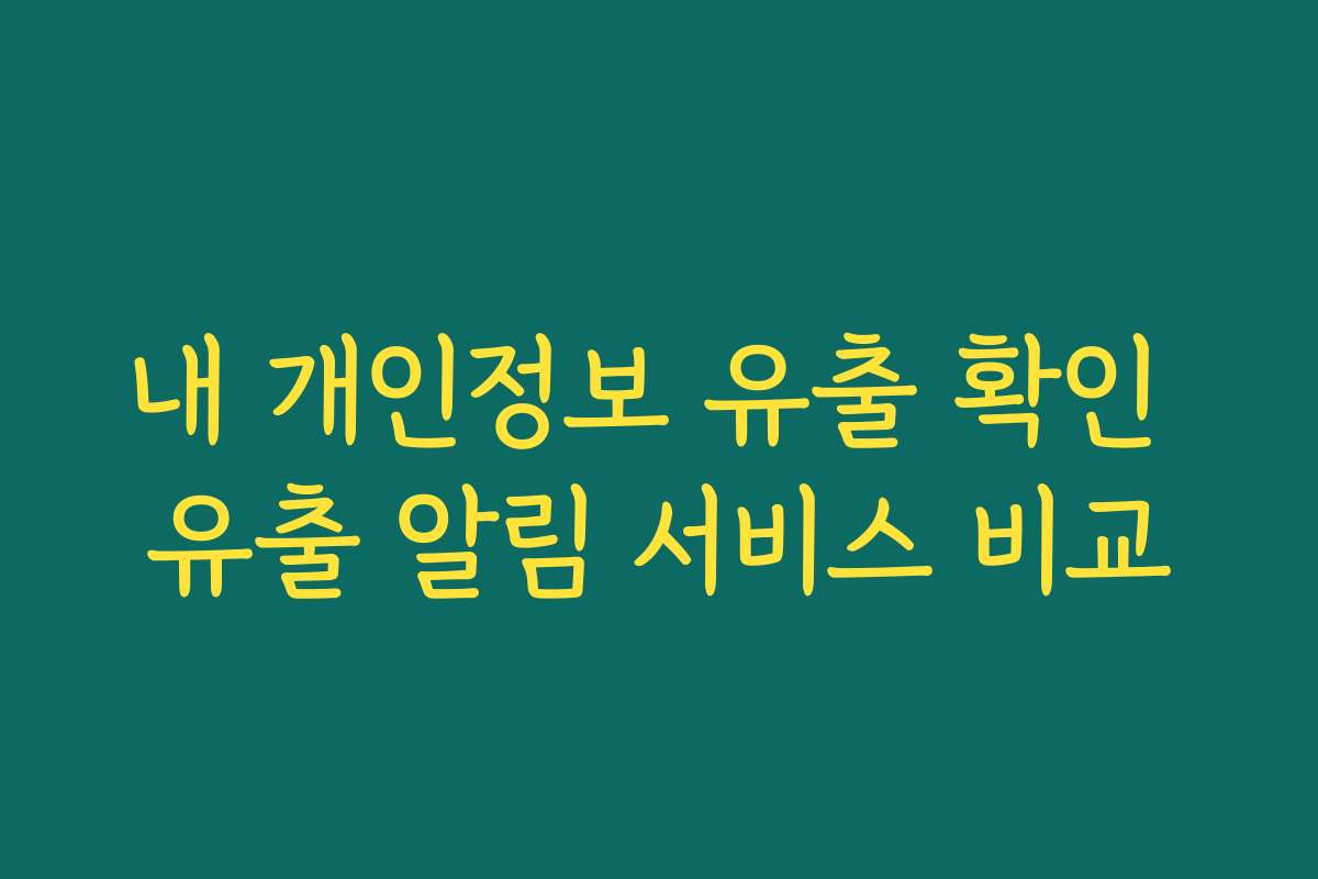내 개인정보 유출 확인 유출 알림 서비스 비교