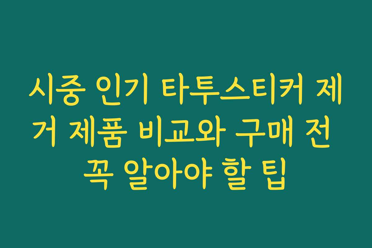 시중 인기 타투스티커 제거 제품 비교와 구매 전 꼭 알아야 할 팁 시중 인기 타투스티커 제거 제품 비교와 구매 전 꼭 알아야 할 팁