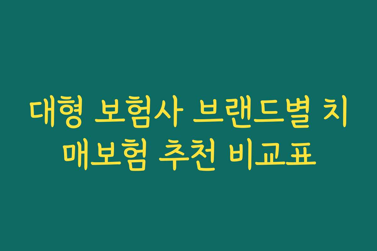 대형 보험사 브랜드별 치매보험 추천 비교표 대형 보험사 브랜드별 치매보험 추천 비교표