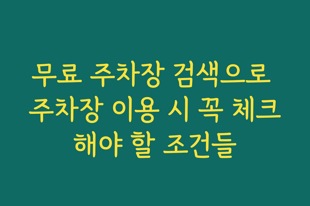 무료 주차장 검색으로 주차장 이용 시 꼭 체크해야 할 조건들