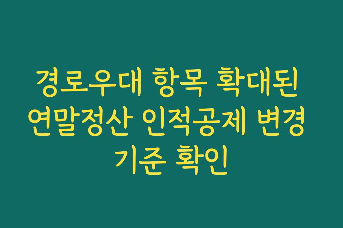 경로우대 항목 확대된 연말정산 인적공제 변경 기준 확인 경로우대 항목 확대된 연말정산 인적공제 변경 기준 확인