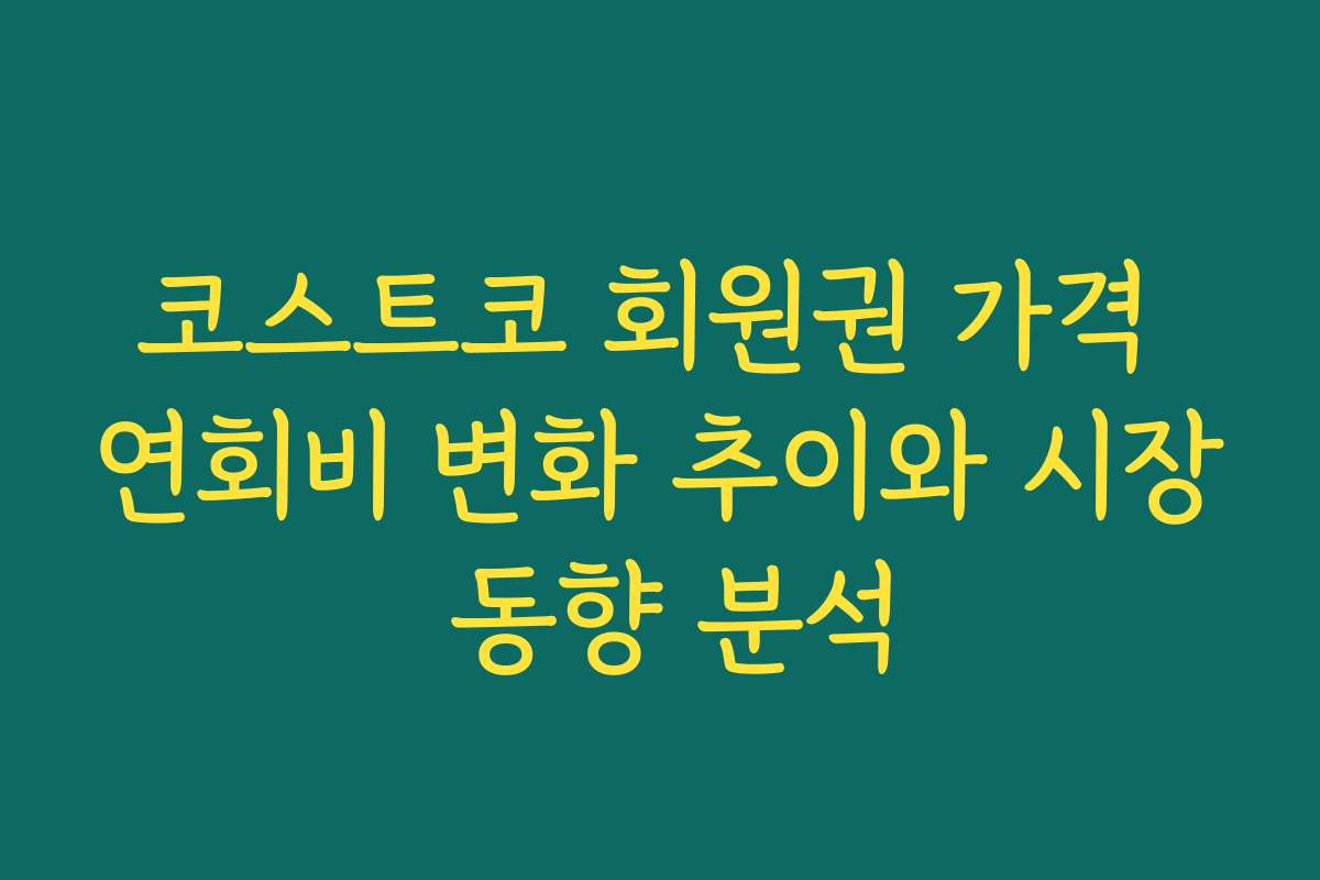 코스트코 회원권 가격 연회비 변화 추이와 시장 동향 분석 코스트코 회원권 가격 연회비 변화 추이와 시장 동향 분석