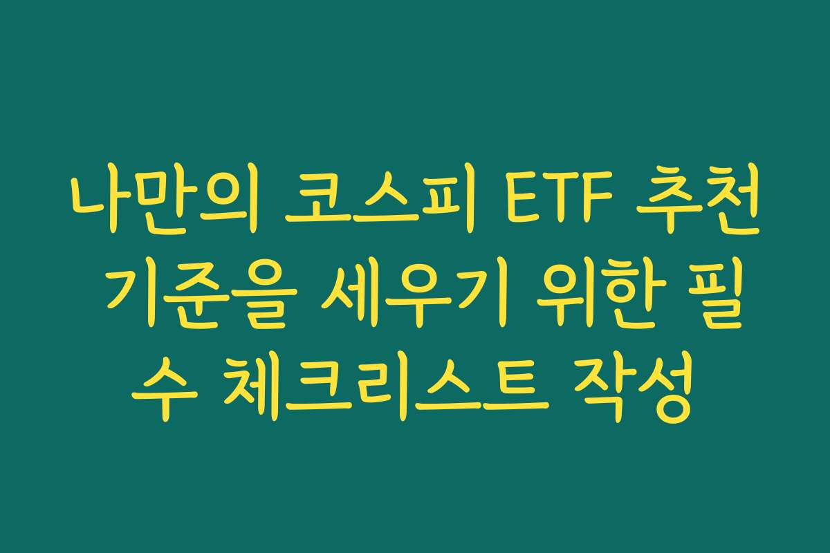 나만의 코스피 ETF 추천 기준을 세우기 위한 필수 체크리스트 작성