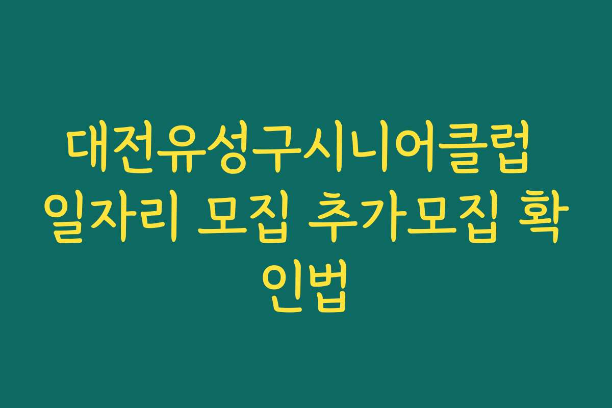 대전유성구시니어클럽 일자리 모집 추가모집 확인법