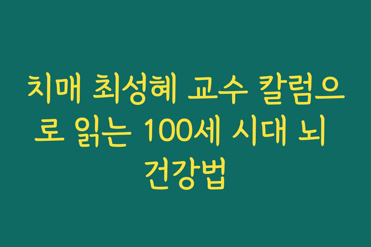 치매 최성혜 교수 칼럼으로 읽는 100세 시대 뇌 건강법