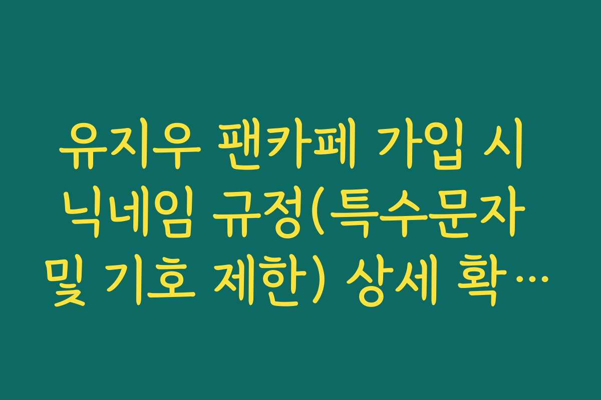 유지우 팬카페 가입 시 닉네임 규정(특수문자 및 기호 제한) 상세 확인 가이드 유지우 팬카페 가입 시 닉네임 규정(특수문자 및 기호 제한) 상세 확인 가이드