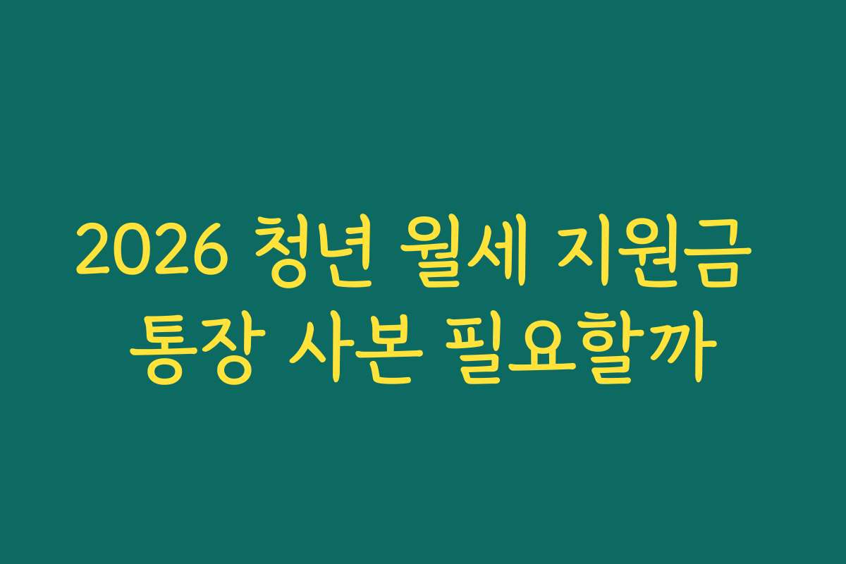 2026 청년 월세 지원금 통장 사본 필요할까 2026 청년 월세 지원금 통장 사본 필요할까