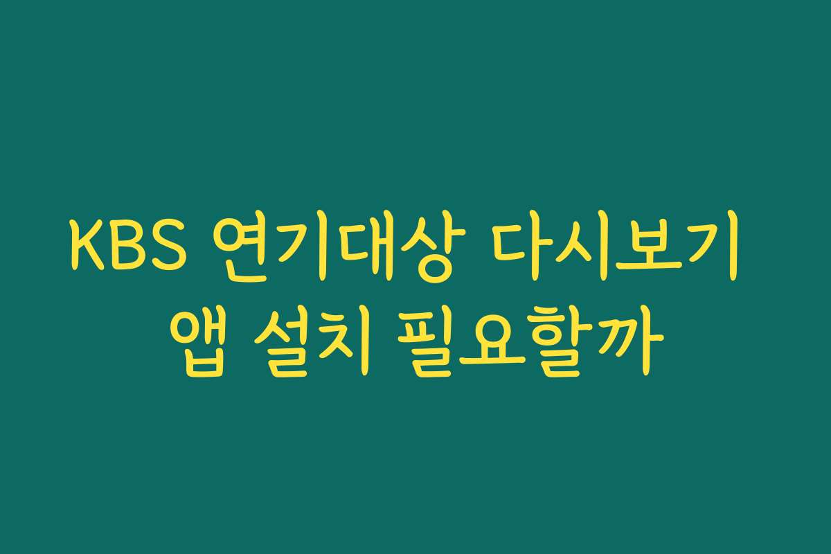 KBS 연기대상 다시보기 앱 설치 필요할까