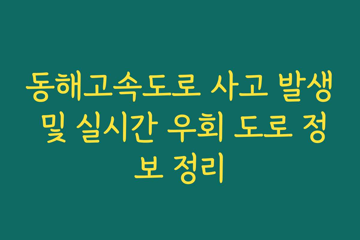 동해고속도로 사고 발생 및 실시간 우회 도로 정보 정리 동해고속도로 사고 발생 및 실시간 우회 도로 정보 정리