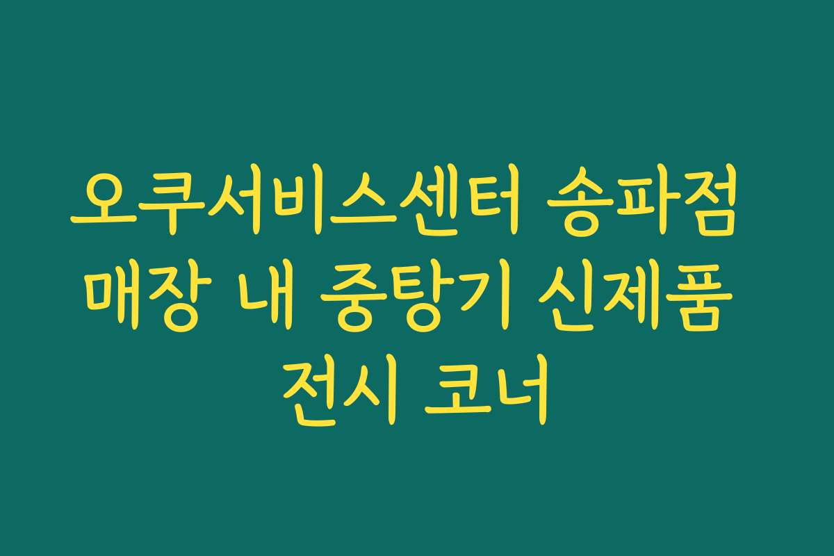 오쿠서비스센터 송파점 매장 내 중탕기 신제품 전시 코너 오쿠서비스센터 송파점 매장 내 중탕기 신제품 전시 코너