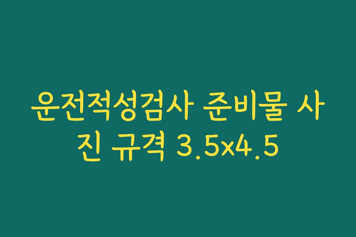 운전적성검사 준비물 사진 규격 3.5×4.5