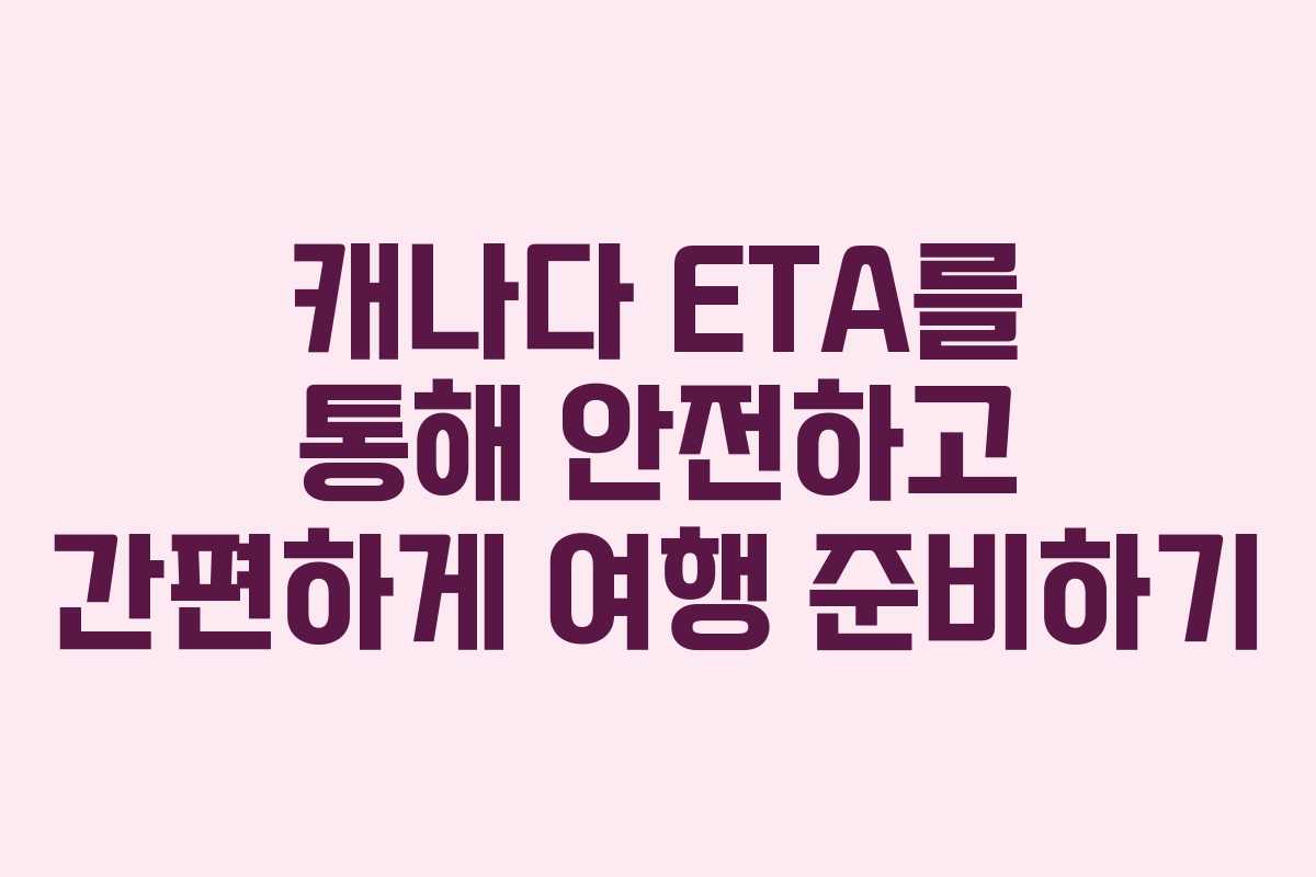 캐나다 ETA를 통해 안전하고 간편하게 여행 준비하기