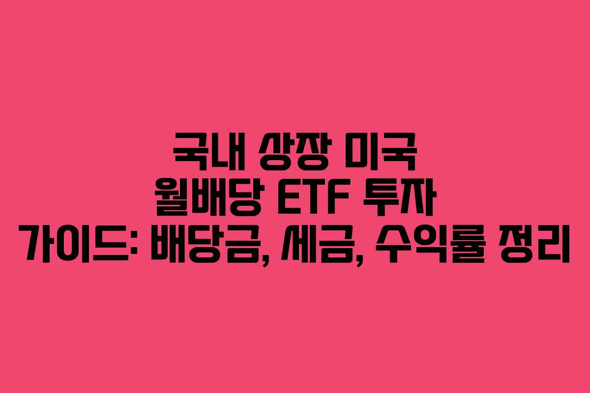 국내 상장 미국 월배당 ETF 투자 가이드: 배당금, 세금, 수익률 정리 국내 상장 미국 월배당 ETF 투자 가이드: 배당금, 세금, 수익률 정리