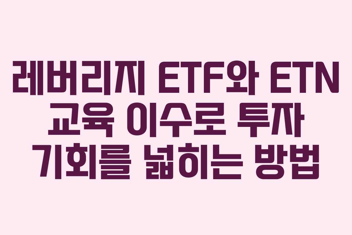 레버리지 ETF와 ETN 교육 이수로 투자 기회를 넓히는 방법 레버리지 ETF와 ETN 교육 이수로 투자 기회를 넓히는 방법