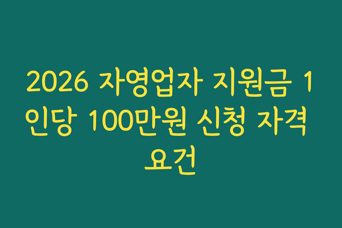 2026 자영업자 지원금 1인당 100만원 신청 자격 요건