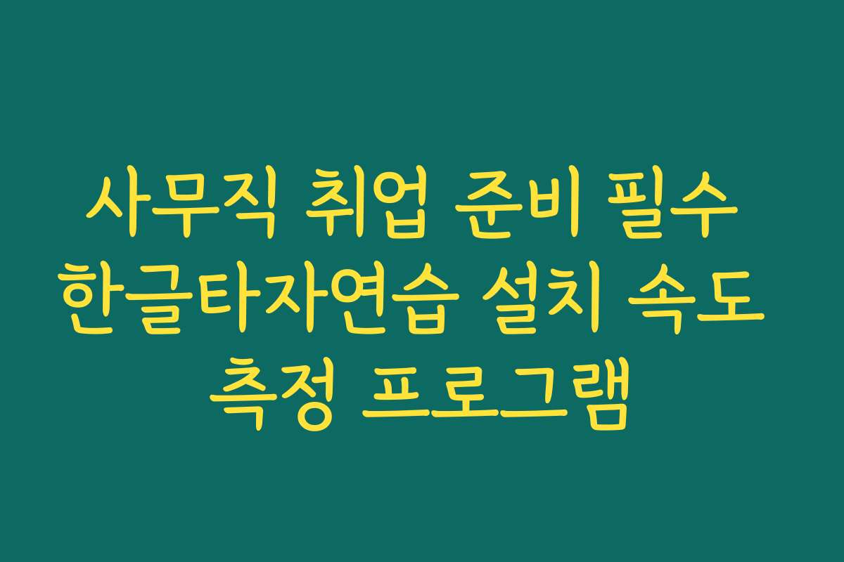 사무직 취업 준비 필수 한글타자연습 설치 속도 측정 프로그램 사무직 취업 준비 필수 한글타자연습 설치 속도 측정 프로그램