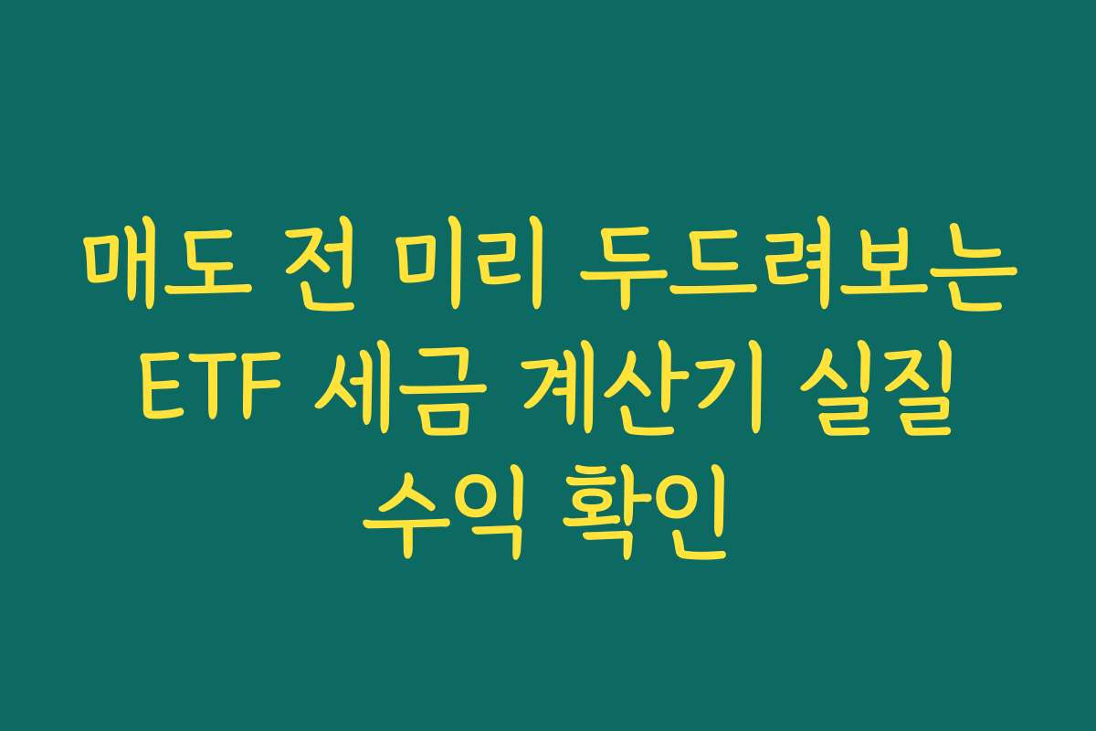 매도 전 미리 두드려보는 ETF 세금 계산기 실질 수익 확인