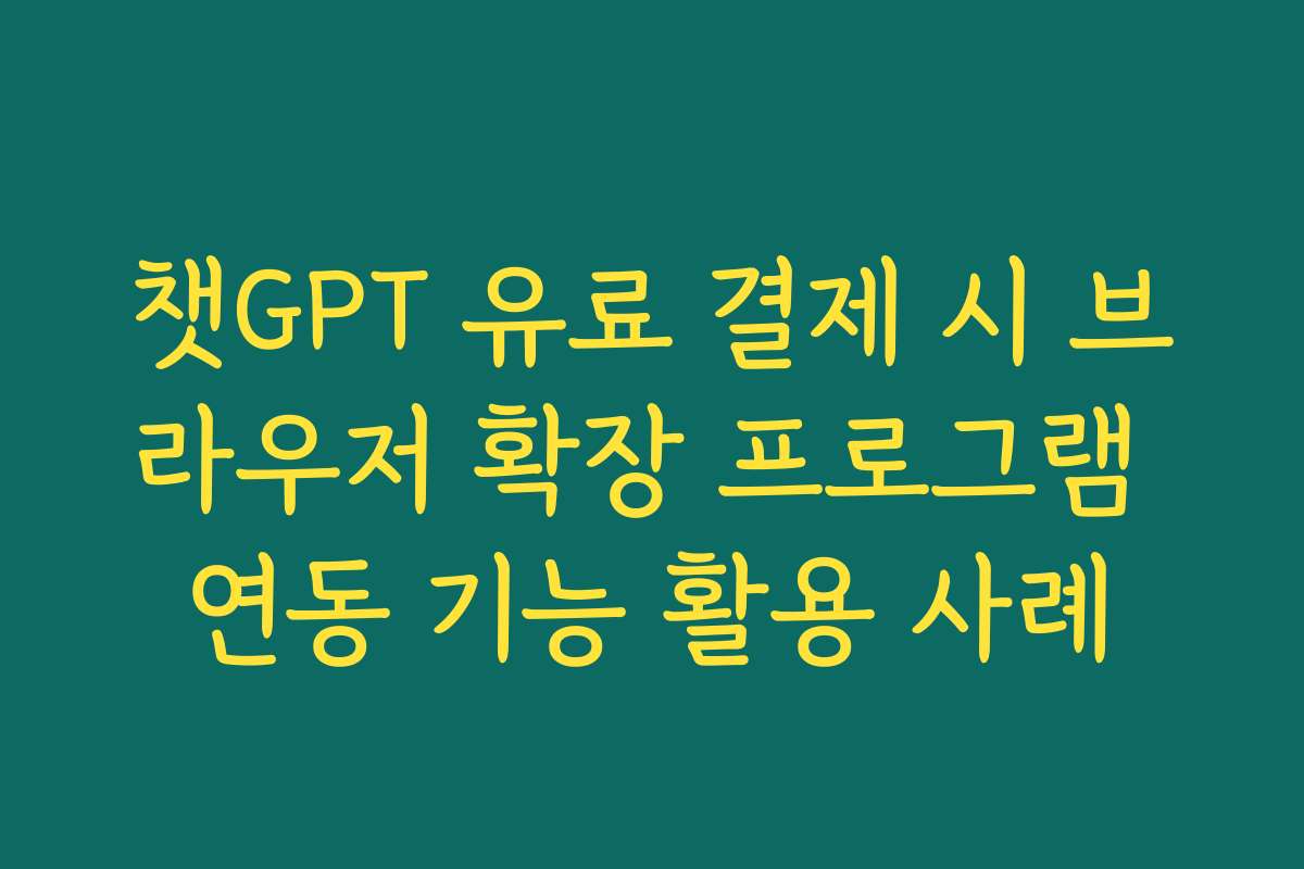 챗GPT 유료 결제 시 브라우저 확장 프로그램 연동 기능 활용 사례